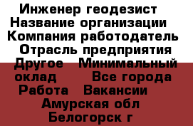 Инженер-геодезист › Название организации ­ Компания-работодатель › Отрасль предприятия ­ Другое › Минимальный оклад ­ 1 - Все города Работа » Вакансии   . Амурская обл.,Белогорск г.